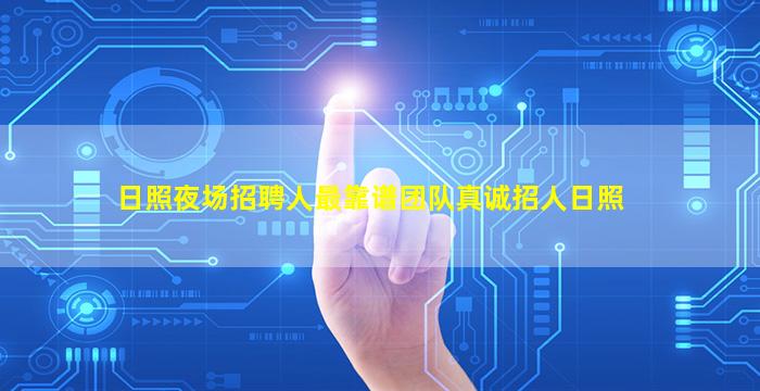 日照夜场招聘人最靠谱团队真诚招人日照