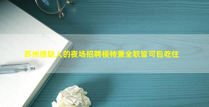 苏州很缺人的夜场招聘模特兼全职皆可包吃住